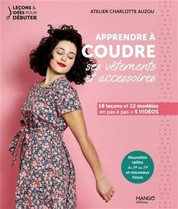 Apprendre à coudre ses vêtements et accessoires : 18 leçons et 12 modèles en pas à pas + 5 vidéos : nouvelles tailles du 34 au 54 et nouveaux tissus