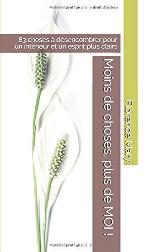 Moins de choses, plus de MOI !: 83 choses à désencombrer  pour un intérieur et un esprit plus clairs