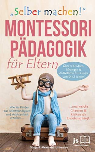 „Selber machen“ Montessori Pädagogik für Eltern: Wie Sie Kinder zur Selbstständigkeit & Achtsamkeit erziehen und welche Chancen & Risiken die Erziehung birgt. Über 100 Aktivitäten von 0-12 Jahren