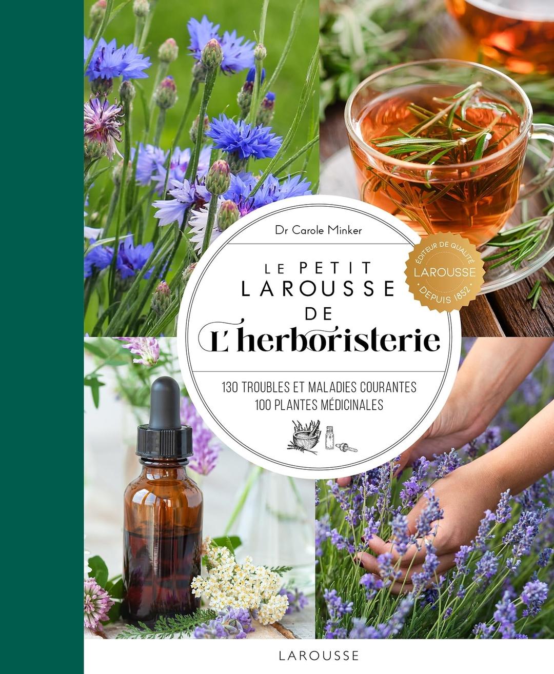 Le petit Larousse de l'herboristerie : 130 troubles et maladies courantes, 100 plantes médicinales