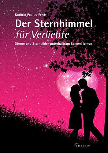 Der Sternhimmel für Verliebte: Sterne und Sternbilder unterhaltsam kennen lernen