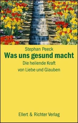 Was uns gesund macht: Die heilende Kraft von Liebe und Glauben