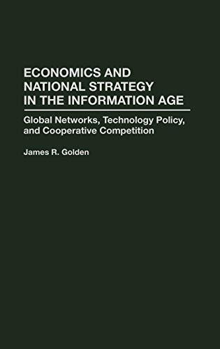 Economics and National Strategy in the Information Age: Global Networks, Technology Policy, and Cooperative Competition (Garland Ref.Lib. of Social Science;833)