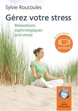 Gérez votre stress : 6 relaxations sophrologiques anti-stress : à l'écoute de mon corps