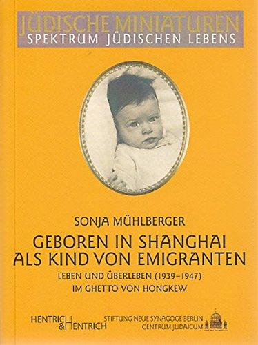 Geboren in Shanghai als Kind von Emigranten: Leben und Überleben im Ghetto von Hongkew (1939-1947) (Jüdische Miniaturen)