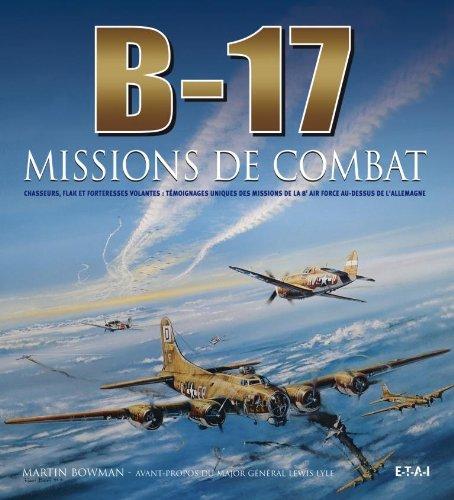 B-17, missions de combat : chasseurs, flak et forteresses volantes : témoignages uniques des missions de la 8e Air force au-dessus de l'Allemagne