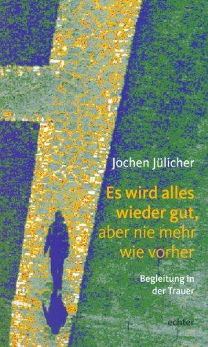 Es wird alles wieder gut, aber nie mehr wie vorher: Begleitung in der Trauer