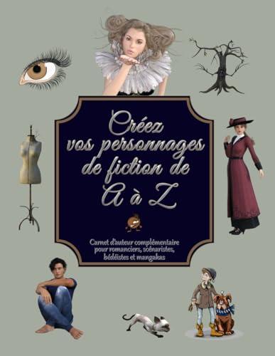 Créez vos personnages de fiction de A à Z: 1000 questions, 700 comportements, 40 fiches personnages, etc. Carnet d'auteur pour romanciers, scénaristes, bédéistes et mangakas (Créez de A à Z)