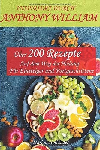 INSPIRIERT DURCH ANTHONY WILLIAM -Über 200 Rezepte- Auf dem Weg der Heilung -Für Einsteiger und Fortgeschrittene-