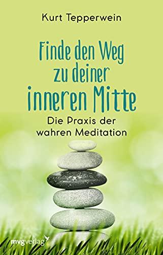 Finde den Weg zu deiner inneren Mitte: Die Praxis der wahren Meditation