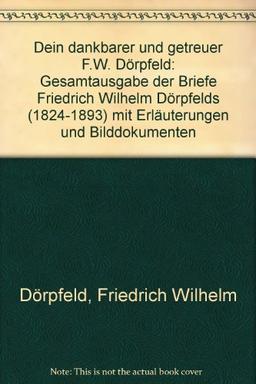 Dein dankbarer und getreuer F.W. Dörpfeld. Gesamtausgabe der Briefe Friedrich Wilhelm Dörpfelds (1824-1893) mit Erläuterungen und Bilddokumenten.