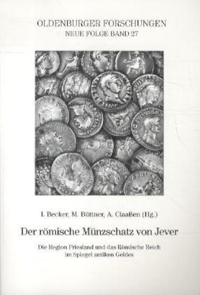 Der römische Münzschatz von Jever: Die Region Friesland und das Römische Reich im Spiegel antiken Geldes (Oldenburger Forschungen)