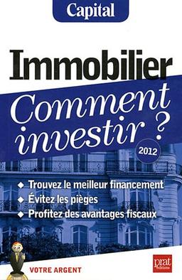 Immobilier, comment investir ? : trouvez le meilleur financement, évitez les pièges, profitez des avantages fiscaux : 2012