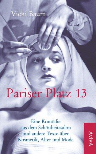 Pariser Platz 13: Eine Komödie aus dem Schönheitssalon und andere Texte über Kosmetik, Alter und Mode