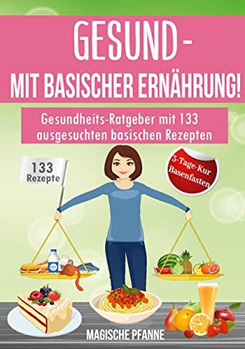 Gesund - Mit basischer Ernährung!: Gesundheits-Ratgeber mit 133 ausgesuchten basischen Rezepten | Günstige Kompaktversion