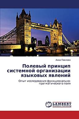 Polevyy printsip sistemnoy organizatsii yazykovykh yavleniy: Opyt issledovaniya funktsional'no-pragmaticheskogo polya: Opyt issledowaniq funkcional'no-pragmaticheskogo polq
