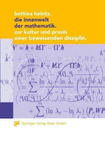 Die Innenwelt der Mathematik: Zur Kultur und Praxis einer beweisenden Disziplin (Ästhetik und Naturwissenschaften / Bildende Wissenschaften - Zivilisierung der Kulturen)