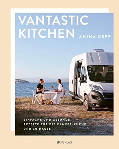 Vantastic Kitchen: Einfache und gesunde Rezepte für die Camper-Küche und zu Hause. Vanlife pur! Vegan unterwegs im Campervan