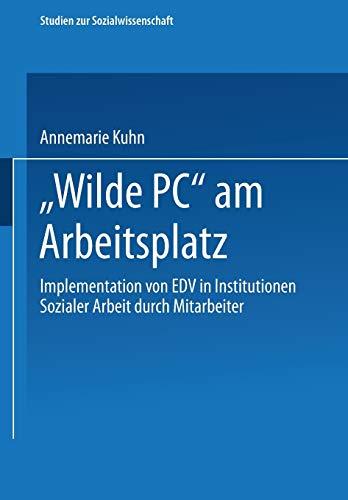 Wilde Pc am Arbeitsplatz: Implementation Von Edv In Institutionen Sozialer Arbeit Durch Mitarbeiter : Eine Arbeits- Und Kultursoziologische . . . Zur ... zur Sozialwissenschaft, 131, Band 131)