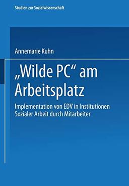 Wilde Pc am Arbeitsplatz: Implementation Von Edv In Institutionen Sozialer Arbeit Durch Mitarbeiter : Eine Arbeits- Und Kultursoziologische . . . Zur ... zur Sozialwissenschaft, 131, Band 131)