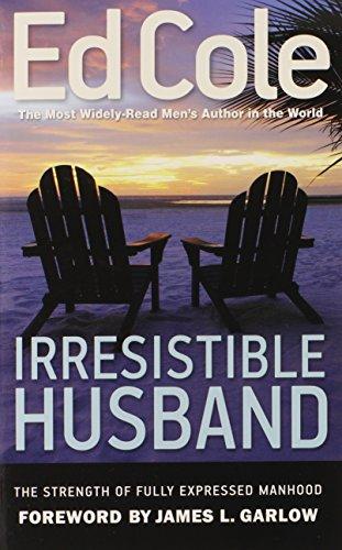 Irresistible Husband: The Strength of Fully Expressed Manhood (Ed Cole Classic)