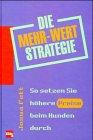 Die Mehr- Wert Strategie. So setzen Sie höhere Preise beim Kunden durch