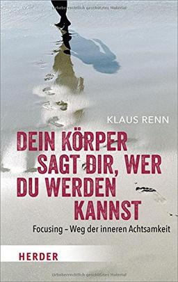 Dein Körper sagt dir, wer du werden kannst: Focusing - Weg der inneren Achtsamkeit (HERDER spektrum)