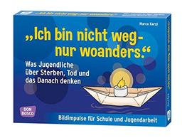 "Ich bin nicht weg - nur woanders." Was Jugendliche über Sterben, Tod und das Danach denken: Bildimpulse für Schule und Jugendarbeit