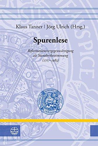 Spurenlese: Reformationsvergegenwärtigung als Standortbestimmung (1717-1983) (Leucorea-Studien zur Geschichte der Reformation und der Lutherischen Orthodoxie)