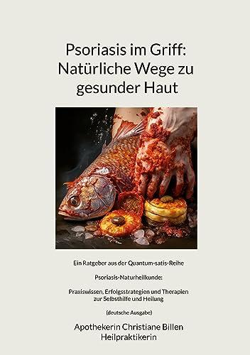 Psoriasis im Griff: Natürliche Wege zu gesunder Haut: Ein Ratgeber aus der Quantum-satis-Reihe Psoriasis-Naturheilkunde: Praxiswissen, ... Selbsthilfe und Heilung (deutsche Ausgabe)