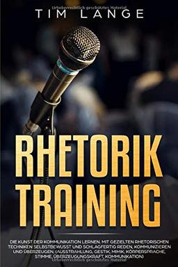 Rhetorik Training: Die Kunst der Kommunikation lernen. Mit gezielten rhetorischen Techniken selbstbewusst und schlagfertig Reden, Kommunizieren und Überzeugen. (Ausstrahlung, Gestik, Mimik, Körperspra