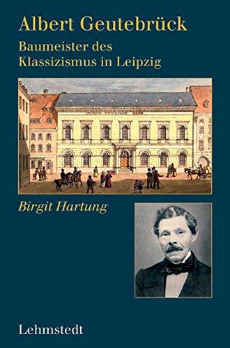 Albert Geutebrück: Baumeister des Klassizismus in Leipzig