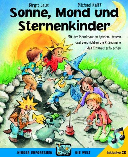 Sonne, Mond und Sternenkinder: Mit der Mondmaus in Spielen, Liedern und Geschichten die Phänomene des Himmels erforschen