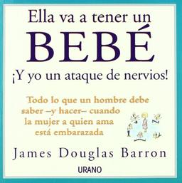 Ella va a tener un bebé : todo lo que un hombre debe saber y hacer cuando la mujer a quien ama está embarazada (Crecimiento personal)