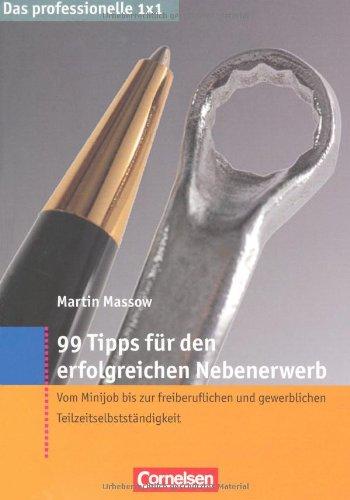 Das professionelle 1 x 1: 99 Tipps für den erfolgreichen Nebenerwerb: Vom Minijob bis zur freiberuflichen und gewerblichen Teilzeitselbstständigkeit: ... und gewerblichen Teilzeitselbständigkeit