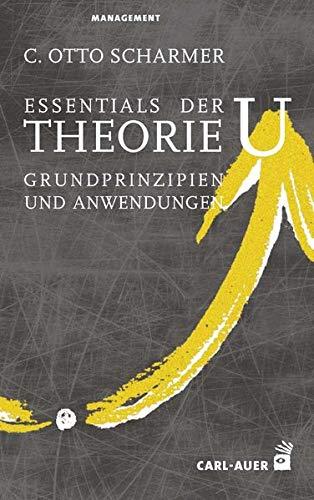 Essentials der Theorie U: Grundprinzipien und Anwendungen (Management)