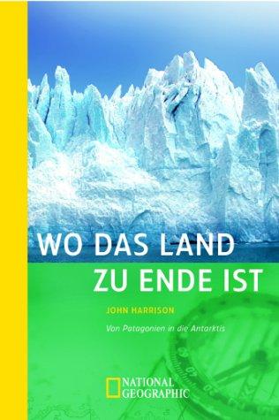 Wo das Land zu Ende ist. Von Patagonien in die Antarktis.