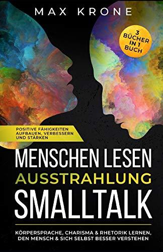 Menschen lesen Ausstrahlung Smalltalk: Körpersprache, Charisma & Rhetorik lernen, den Mensch & sich selbst besser verstehen Positive Fähigkeiten aufbauen, verbessern und stärken 3 Bücher in 1 Buch