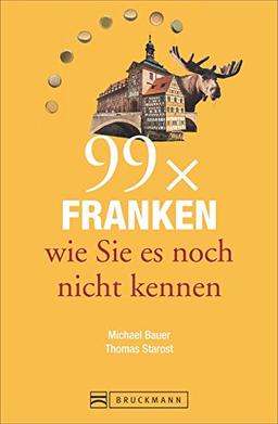 Reiseführer Franken: 99x Franken, wie Sie es noch nicht kennen. 99 Geheimtipps zu Orten rund um Nürnberg, Würzburg, Fürth und Erlangen. Ein Franken-Erlebnis-Lesebuch der besonderen Art.