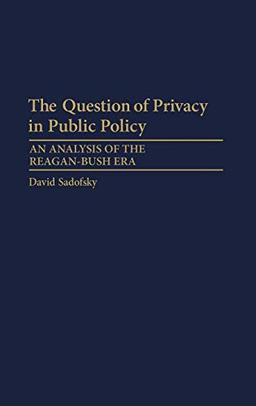 The Question of Privacy in Public Policy: An Analysis of the Reagan-Bush Era