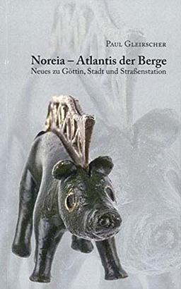 Noreia - Atlantis der Berge: Neues zu Göttin, Stadt und Straßenstation