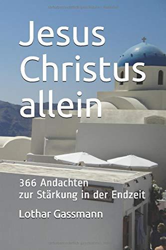 Jesus Christus allein: 366 Andachten zur Stärkung in der Endzeit