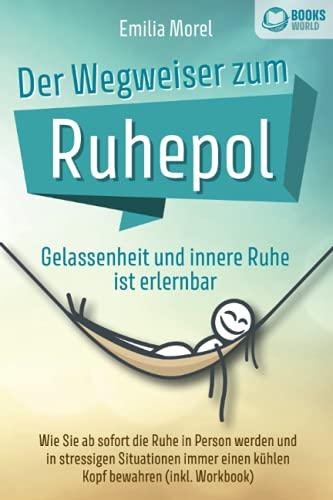 Der Wegweiser zum Ruhepol - Gelassenheit und innere Ruhe ist erlernbar: Wie Sie ab sofort die Ruhe in Person werden und in stressigen Situationen immer einen kühlen Kopf bewahren (inkl. Workbook)