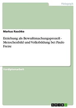 Erziehung als Bewußtmachungsprozeß - Menschenbild und Volksbildung bei Paulo Freire