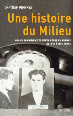 Une histoire du milieu : grand banditisme et haute pègre en France de 1850 à nos jours