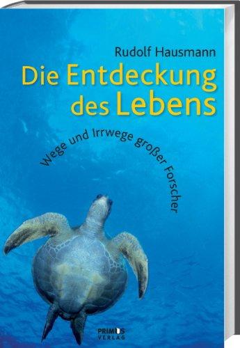 Die Entdeckung des Lebens: Wege und Irrwege großer Forscher