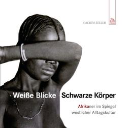 Weiße Blicke - Schwarze Körper: Afrika im Spiegel westlicher Alltagskultur