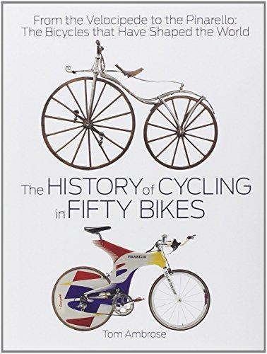 The History of Cycling in Fifty Bikes: From the Velocipede to the Pinarello: The Bicycles That Have Shaped the World