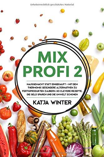 Mixprofi 2: Hausgemacht statt eingekauft - Mit dem Thermomix gesündere Alternativen zu Fertigprodukten zaubern. 80 clevere Rezepte, die Geld sparen und die Umwelt schonen