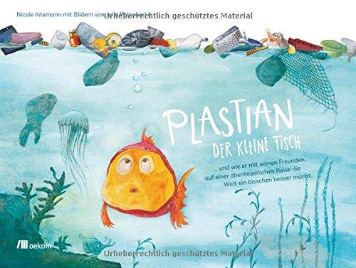 Plastian, der kleine Fisch: ... und wie er mit seinen Freunden auf einer abenteuerlichen Reise die Welt ein bisschen besser macht